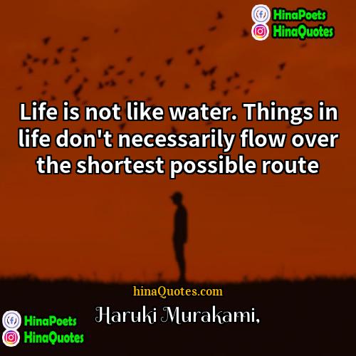 Haruki Murakami Quotes | Life is not like water. Things in